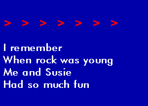 I remember

When rock was young
Me and Susie

Had so much fun