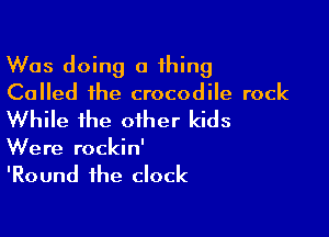 Was doing a thing
Called the crocodile rock

While the other kids

Were rockin'
'Round the clock