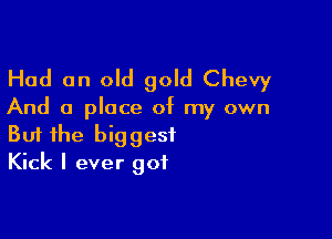 Had an old gold Chevy

And a place of my own

Buf the biggest
Kick I ever got