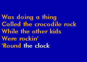 Was doing a thing
Called the crocodile rock

While the other kids

Were rockin'
'Round the clock