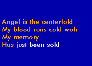 Angel is the centerfold
My blood runs cold woh

My memory
Has just been sold