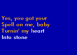 Yes, you got your
Spell on me, baby

Turnin' my heart
Info stone