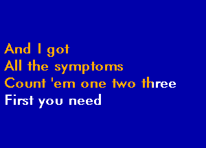 And I 901
All the symptoms

Count 'em one two three
First you need