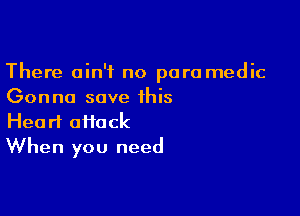 There ain't no para medic
Gonna save this

Heart affack
When you need