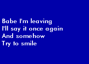 Babe I'm leaving
I'll say it once again

And somehow
Try to smile