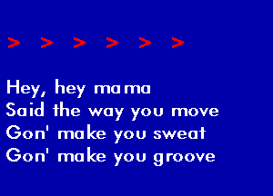 Hey, hey mo mo

Said the way you move
Gon' make you sweat
Gon' make you groove