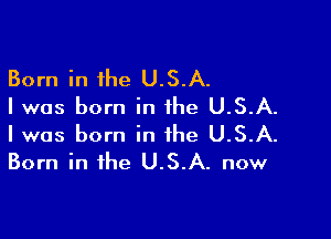 Born in the U.S.A.
Iwas born in the U.S.A.

I was born in the U.S.A.
Born in the U.S.A. now