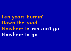 Ten years burnin'
Down the road

Nowhere to run ain't got
Nowhere to go