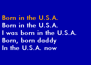 Born in the U.S.A.
Born in the U.S.A.

I was born in the U.S.A.
Born, born daddy
In the U.S.A. now
