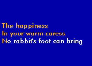 The happiness

In your warm co ress
No rabbit's foot can bring