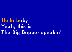Hello baby

Yeah, this is
The Big Bopper speakin'