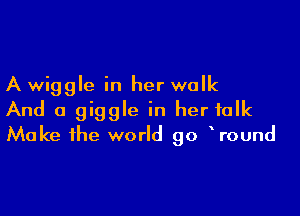 A wiggle in her walk

And a giggle in her talk
Make the world go Wound