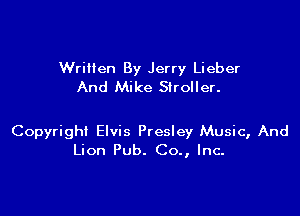Wrillen By Jerry Lieber
And Mike Stroller.

Copyright Elvis Presley Music, And
Lion Pub. Co., Inc.