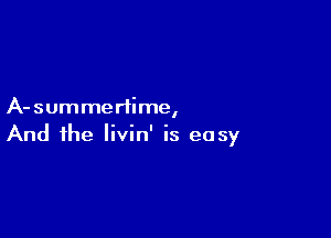 A-summeriime,

And the livin' is easy