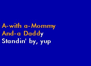 A-wiih o-Mommy
And-a Daddy

Sfondin' by, yup