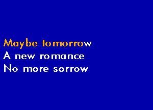 May be to morrow

A new romance
No more sorrow