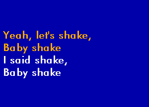 Yeah, let's shake,
Ba by shake

I said shake,
Ba by shake