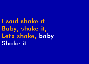 I said shake it
Ba by, shake it,

Lefs shake, be by
Shake it