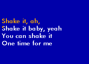 Shake it, oh,
Shake it be by, yeah

You can shake it
One time for me