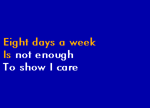 Eight days a week

Is not enough
To show I care