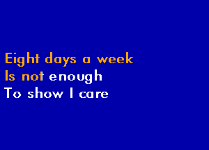 Eight days a week

Is not enough
To show I care