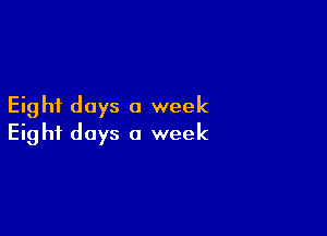 Eight days a week

Eight days a week