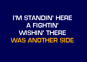 I'M STANDIN' HERE
A FIGHTIN'

WSHIN' THERE
WAS ANOTHER SIDE