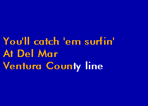 You'll catch 'em surfin'

At Del Mar

Ventura County line