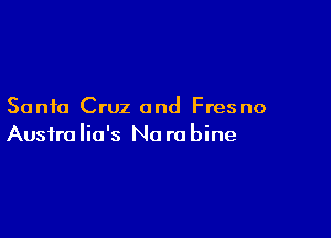 Santa Cruz and Fresno

Ausfra lia's Na r0 bine