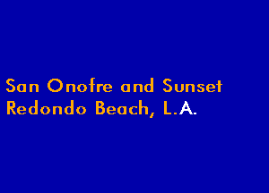 San Onofre and Sunset

Redondo Beach, LA.