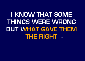 I KNOW THAT SOME
THINGS WERE WRONG
BUT WHAT GAVE THEM

THE RIGHT ..