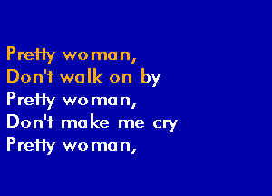 PreHy woman,
Don't walk on by

PreHy wo ma n,
Don't make me cry
PreHy wo ma n,