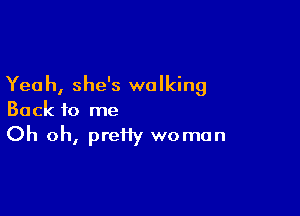 Yeah, she's walking

Back to me
Oh oh, preHy woman