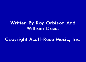 Wrilten By Roy Orbison And
William Dees.

Copyright Acuff-Rose Music, Inc-