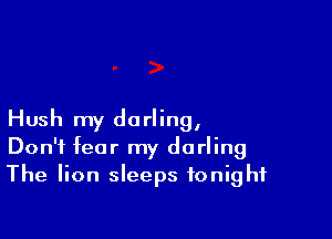 Hush my darling,
Don't fear my darling
The lion sleeps tonight