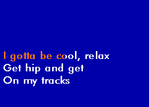 I 90110 be cool, relax
Get hip and get
On my tracks