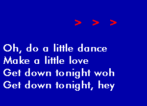 Oh, do a little dance

Make 0 little love
Get down tonight woh
Get down tonight, hey