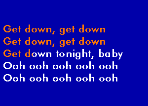 Get down, get down
Get down, get down

Get down tonight, he by
Ooh ooh ooh ooh ooh
Ooh ooh ooh ooh ooh