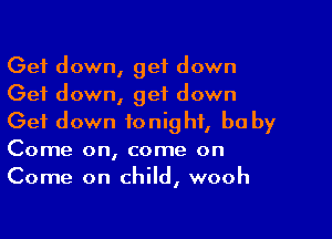 Get down, get down
Get down, get down

Get down tonight, he by
Come on, come on
Come on child, wooh