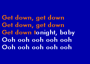 Get down, get down
Get down, get down

Get down tonight, he by
Ooh ooh ooh ooh ooh
Ooh ooh ooh ooh ooh