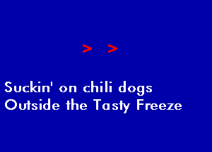 Suckin' on chili dogs
Outside the Tasty Freeze