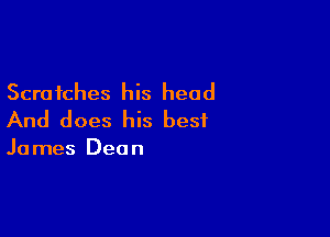 Scratches his head

And does his best

James Dean