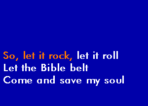 So, let it rock, let it roll
Let the Bible belt

Come and save my soul