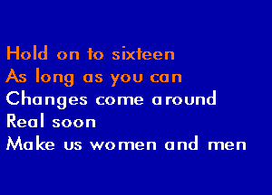 Hold on to sixteen

As long as you can

Changes come around
Real soon

Make us women and men