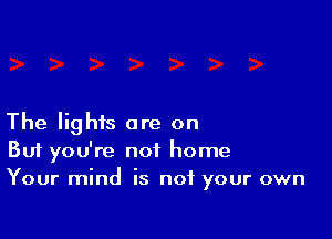 The lights are on
But you're not home
Your mind is not your own