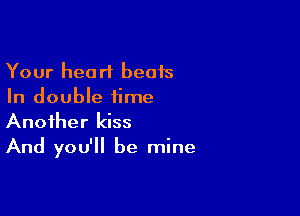 Your heart beats
In double time

Another kiss
And you'll be mine