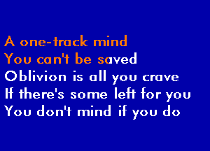 A one-frack mind

You can't be saved
Oblivion is all you crave
If there's some left for you
You don't mind if you do