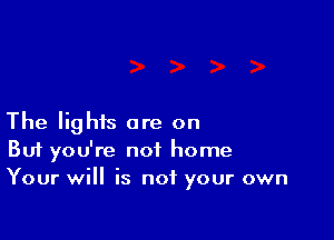 The lights are on
But you're not home
Your will is not your own