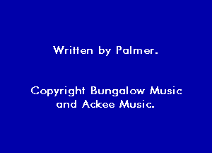 Wrillen by Palmer.

Copyright Bungalow Music
and Ackee Music.