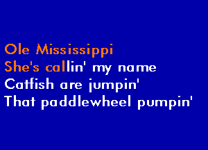 Ole Mississippi
She's callin' my name

CaHish are iumpin'
Thai paddlewheel pumpin'
